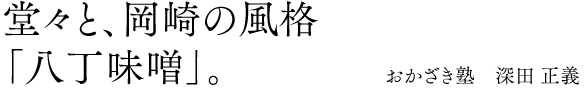 堂々と、岡崎の風格「八丁味噌」。 おかざき塾　深田 正義