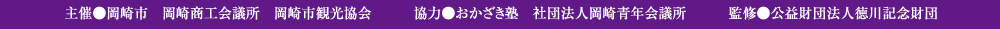 主催●岡崎市　岡崎商工会議所　岡崎市観光協会 協力●おかざき塾　社団法人岡崎青年会議所 監修●公益財団法人徳川記念財団